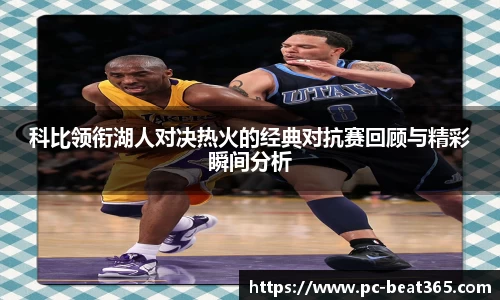 科比领衔湖人对决热火的经典对抗赛回顾与精彩瞬间分析